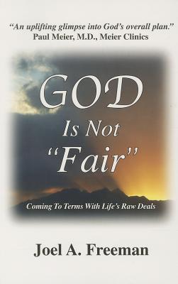 God Is Not Fair: Coming to Terms with Life's Raw Deals - Freeman, Joel A, PH.D.