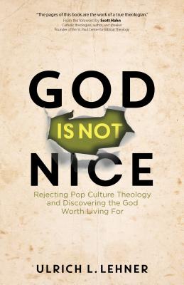 God Is Not Nice: Rejecting Pop Culture Theology and Discovering the God Worth Living for - Lehner, Ulrich L, and Hahn, Scott (Foreword by)