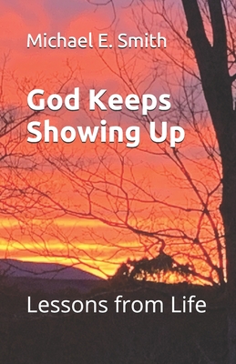 God Keeps Showing Up: Lessons from Life - Smith, Michael E