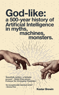 God-like: a 500 Year History of Artificial Intelligence: Myths, Machines, Monsters