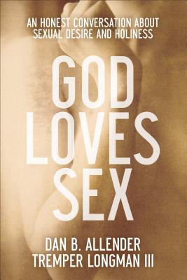 God Loves Sex: An Honest Conversation about Sexual Desire and Holiness - Allender, Dan B, Dr., and Longman Tremper III