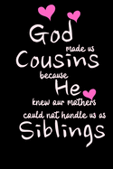 GOD made us COUSINS because he knew our mothers could not handle us as SIBLINGS: Funny Gift Notebook, Journal Gift, Diary, Doodle Gift or Notebook - 6 x 9 Compact Size- 80 Blank Lined Pages, Gift or Present