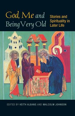 God, Me and Being Very Old: Stories and Spirituality in Later Life - Johnson, Malcolm (Editor), and Albans, Keith (Editor)