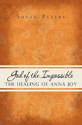 God of the Impossible: The Healing of Anna Joy - Peters, Susan