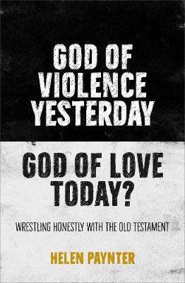 God of Violence Yesterday, God of Love Today?: Wrestling honestly with the Old Testament - Paynter, Helen