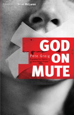 God on Mute: Engaging the Silence of Unanswered Prayer - Greig, Pete, and McLaren, Brian (Foreword by)