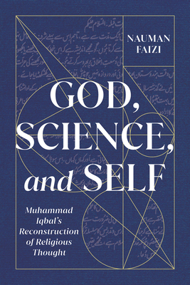 God, Science, and Self: Muhammad Iqbal's Reconstruction of Religious Thought Volume 1 - Faizi, Nauman