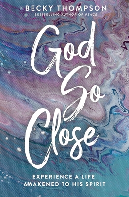 God So Close: Experience a Life Awakened to His Spirit - Thompson, Becky