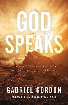 God Speaks: A Participatory Theology of Biblical Inspiration - Gordon, Gabriel, and Oord, Thomas Jay (Foreword by)