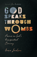 God Speaks Through Wombs: Poems on God's Unexpected Coming