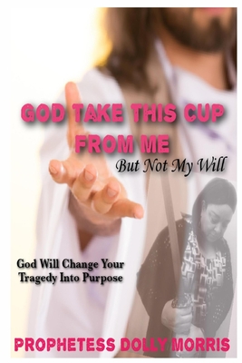 God Take This Cup Away From Me - Morris, Prophetess Dolly, and Attaway, Anelda L (Editor), and Morris, Dolly L (Cover design by)