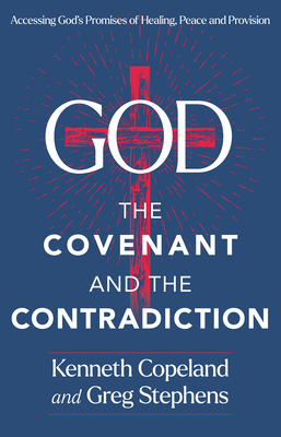 God, the Covenant and the Contradiction: Accessing God's Promises of Healing, Peace and Provision - Copeland, Kenneth, and Stephens, Greg