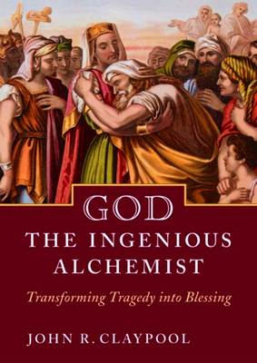 God the Ingenious Alchemist: Transforming Tragedy Into Blessing - Claypool, John R