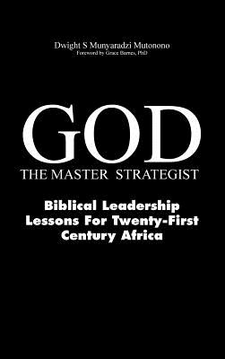 God-The Master Strategist: Biblical Leadership Lessons for Twenty-First Century Africa - Mutonono, Dwight Simpson Munyaradzi