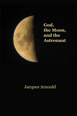 God, the Moon and the Astronaut - Arnould, Jacques, and Cowlsey, Dawn (Translated by)