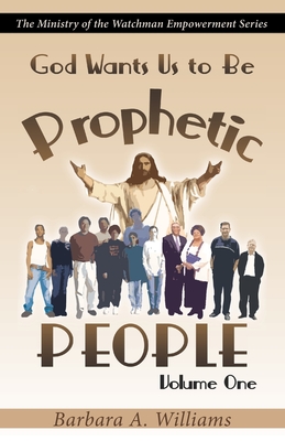 God Wants Us to Be Prophetic People Vol.1: The Ministry of the Watchman Empowerment Series - Williams, Barbara a