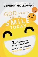 God Wants You to Smile Today: 25 Epiphanies of God's Goodness Secrets to Living with Radical Peace, Joy, and Hope