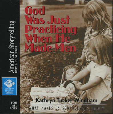 God Was Just Practicing When He Made Men - Windham, Kathryn Tucker (Read by)