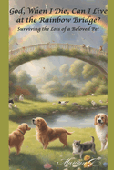 God, When I Die, Can I Live at the Rainbow Bridge?: Surviving the Loss of a Beloved Pet