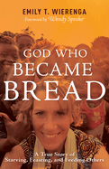 God Who Became Bread: A True Story of Starving, Feasting, and Feeding Others