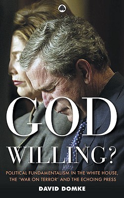 God Willing?: Political Fundamentalism in the White House, the 'War on Terror' and the Echoing Press - Domke, David