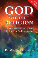 God Without Religion: An Alternative View Of Life, The Universe And Everything