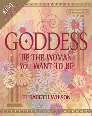 Goddess: Be the Woman You Want to be - Wilson, Elizabeth (Editor)
