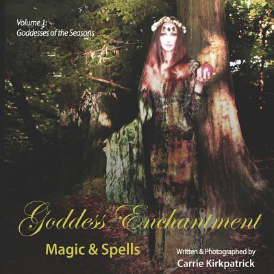 Goddess Enchantment, Magic and Spells Volume 1: Goddesses of the Seasons - Kirkpatrick, Carrie