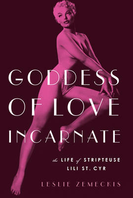 Goddess of Love Incarnate: The Life of Stripteuse Lili St. Cyr. - Zemeckis, Leslie