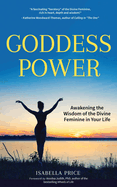 Goddess Power: Awakening the Wisdom of the Divine Feminine in Your Life (Feminine Energy Book, Women Empowerment, Sacred Woman, for Fans of Warrior Goddess)