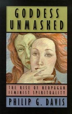 Goddess Unmasked: The Rise of Neopagan Feminist Spirituality - Davis, Philip G