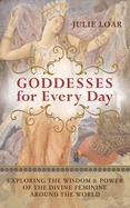 Goddesses for Every Day: Exploring the Wisdom & Power of the Divine Feminine Around the World