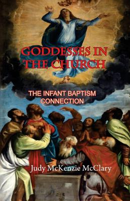 Goddesses in the Church: The Infant Baptism Connection - McClary, Judy McKenzie