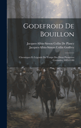 Godefroid De Bouillon: Chroniques Et Lgends Du Temps Des Deux Premires Croisades, 1095-1180