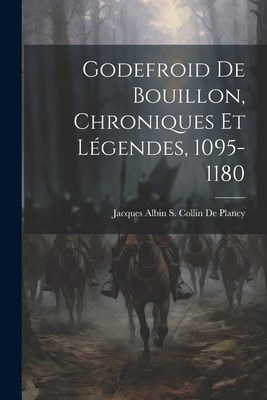 Godefroid de Bouillon, Chroniques Et Legendes, 1095-1180 - Collin De Plancy, Jacques Albin Simon