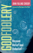 Godfoolery: Beyond Belief and Unbelief
