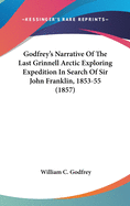 Godfrey's Narrative Of The Last Grinnell Arctic Exploring Expedition In Search Of Sir John Franklin, 1853-55 (1857)