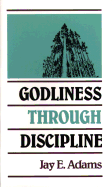 Godliness Through Discipline - Adams, Jay E