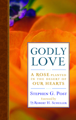 Godly Love: A Rose Planted in the Desert of Our Hearts - Post, Stephen G