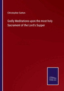 Godly Meditations upon the most holy Sacrament of the Lord's Supper