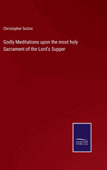 Godly Meditations upon the most holy Sacrament of the Lord's Supper