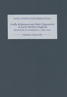 Godly Reformers and Their Opponents in Early Modern England: Religion in Norwich, C.1560-1643 - Reynolds, Matthew