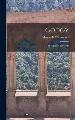 Godoy: The Queen's Favourite - D'Auvergne, Edmund B