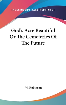 God's Acre Beautiful Or The Cemeteries Of The Future - Robinson, W
