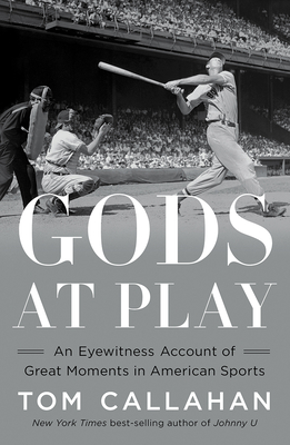 Gods at Play: An Eyewitness Account of Great Moments in American Sports - Callahan, Tom