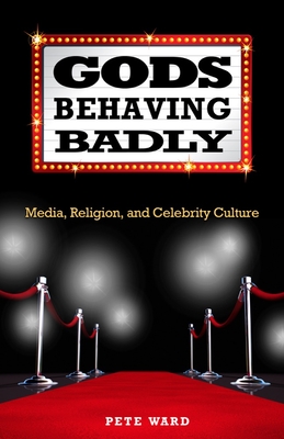 Gods Behaving Badly: Media, Religion, and Celebrity Culture - Ward, Pete