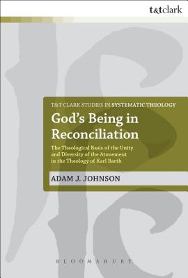 God's Being in Reconciliation: The Theological Basis of the Unity and Diversity of the Atonement in the Theology of Karl Barth - Johnson, Adam J., Dr.