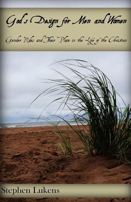 God's Design for Men and Women: Gender Roles and Their Place in the Life of the Christian - Lukens, Cameron (Photographer), and Lukens, Pastor Mark (Foreword by), and Lukens, Stephen