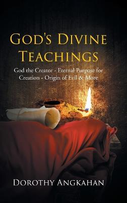 God's Divine Teachings: God the Creator - Eternal Purpose for Creation - Origin of Evil and Mor - Angkahan, Dorothy