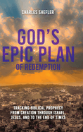 God's Epic Plan of Redemption: Tracking Biblical Prophecy from Creation through Israel, Jesus, and to the End of Times: